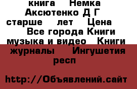  книга   “Немка“ Аксютенко Д.Г.  старше 18 лет. › Цена ­ 100 - Все города Книги, музыка и видео » Книги, журналы   . Ингушетия респ.